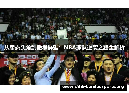 从崭露头角到傲视群雄:NBA球队逆袭之路全解析 从崭露头角到傲视群雄:NBA球队逆袭之路全解析