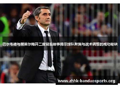 巴尔韦德与居莱尔梅开二度背后故事揭示球队默契与战术调整的成功秘诀 巴尔韦德与居莱尔梅开二度背后故事揭示球队默契与战术调整的成功秘诀