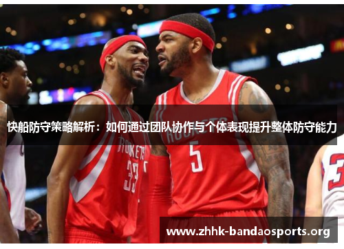 快船防守策略解析:如何通过团队协作与个体表现提升整体防守能力 快船防守策略解析:如何通过团队协作与个体表现提升整体防守能力