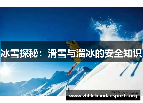 冰雪探秘:滑雪与溜冰的安全知识 冰雪探秘:滑雪与溜冰的安全知识