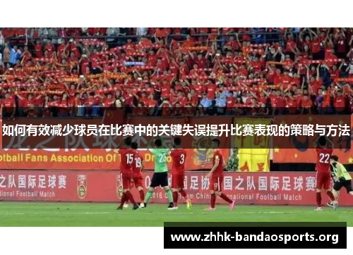 如何有效减少球员在比赛中的关键失误提升比赛表现的策略与方法 如何有效减少球员在比赛中的关键失误提升比赛表现的策略与方法