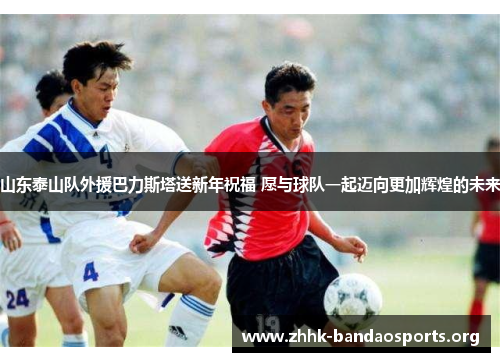 山东泰山队外援巴力斯塔送新年祝福 愿与球队一起迈向更加辉煌的未来 山东泰山队外援巴力斯塔送新年祝福 愿与球队一起迈向更加辉煌的未来