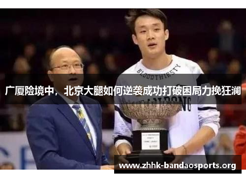 广厦险境中,北京大腿如何逆袭成功打破困局力挽狂澜 广厦险境中,北京大腿如何逆袭成功打破困局力挽狂澜