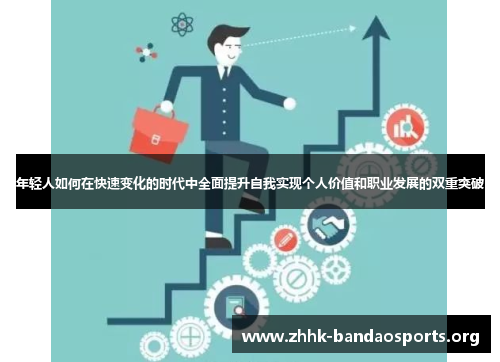 年轻人如何在快速变化的时代中全面提升自我实现个人价值和职业发展的双重突破 年轻人如何在快速变化的时代中全面提升自我实现个人价值和职业发展的双重突破