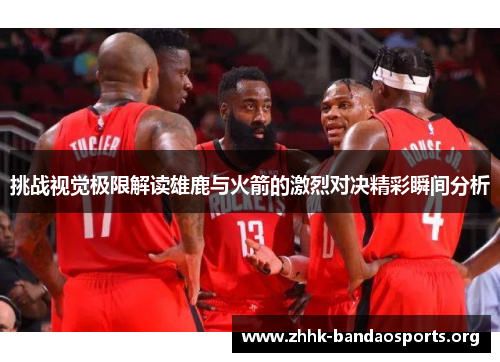 挑战视觉极限解读雄鹿与火箭的激烈对决精彩瞬间分析 挑战视觉极限解读雄鹿与火箭的激烈对决精彩瞬间分析