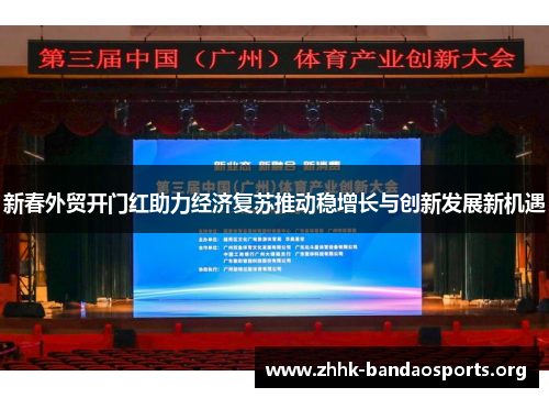 新春外贸开门红助力经济复苏推动稳增长与创新发展新机遇 新春外贸开门红助力经济复苏推动稳增长与创新发展新机遇