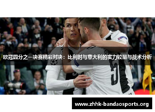 欧冠四分之一决赛精彩对决:比利时与意大利的实力较量与战术分析 欧冠四分之一决赛精彩对决:比利时与意大利的实力较量与战术分析