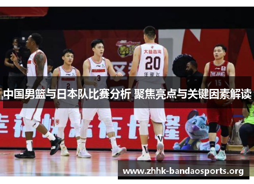 中国男篮与日本队比赛分析 聚焦亮点与关键因素解读