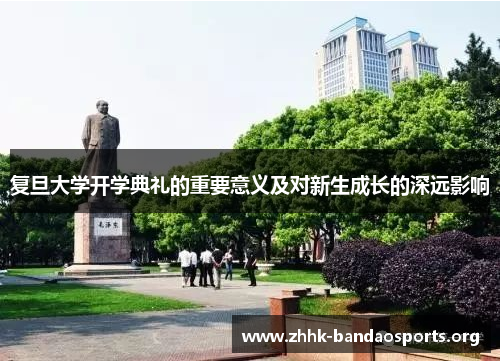 复旦大学开学典礼的重要意义及对新生成长的深远影响 复旦大学开学典礼的重要意义及对新生成长的深远影响