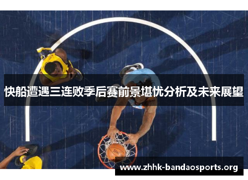 快船遭遇三连败季后赛前景堪忧分析及未来展望 快船遭遇三连败季后赛前景堪忧分析及未来展望