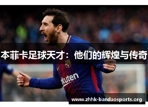 本菲卡足球天才:他们的辉煌与传奇 本菲卡足球天才:他们的辉煌与传奇
