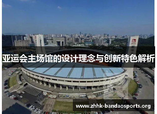 亚运会主场馆的设计理念与创新特色解析 亚运会主场馆的设计理念与创新特色解析