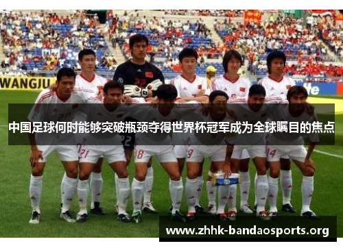 中国足球何时能够突破瓶颈夺得世界杯冠军成为全球瞩目的焦点 中国足球何时能够突破瓶颈夺得世界杯冠军成为全球瞩目的焦点