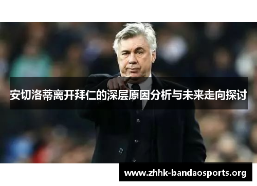 安切洛蒂离开拜仁的深层原因分析与未来走向探讨 安切洛蒂离开拜仁的深层原因分析与未来走向探讨