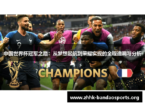 中国世界杯冠军之路:从梦想起航到荣耀实现的全程追溯与分析 中国世界杯冠军之路:从梦想起航到荣耀实现的全程追溯与分析