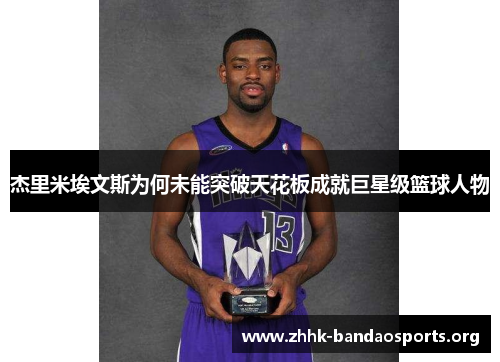 杰里米埃文斯为何未能突破天花板成就巨星级篮球人物 杰里米埃文斯为何未能突破天花板成就巨星级篮球人物