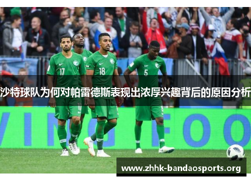 沙特球队为何对帕雷德斯表现出浓厚兴趣背后的原因分析 沙特球队为何对帕雷德斯表现出浓厚兴趣背后的原因分析