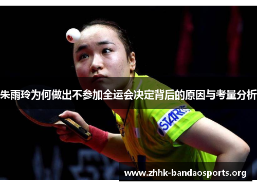 朱雨玲为何做出不参加全运会决定背后的原因与考量分析 朱雨玲为何做出不参加全运会决定背后的原因与考量分析
