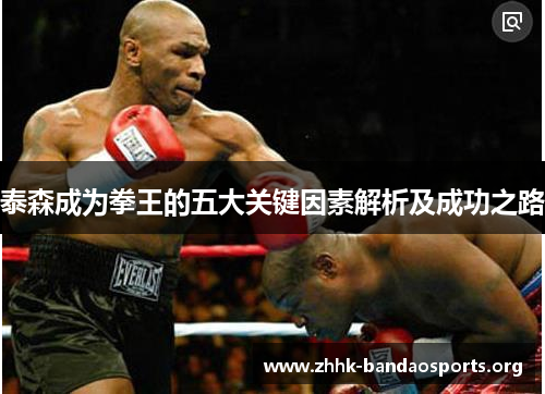 泰森成为拳王的五大关键因素解析及成功之路 泰森成为拳王的五大关键因素解析及成功之路