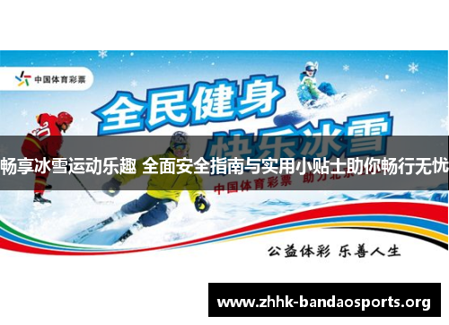 畅享冰雪运动乐趣 全面安全指南与实用小贴士助你畅行无忧 畅享冰雪运动乐趣 全面安全指南与实用小贴士助你畅行无忧