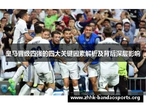 皇马晋级四强的四大关键因素解析及背后深层影响 皇马晋级四强的四大关键因素解析及背后深层影响