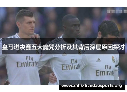 皇马进决赛五大魔咒分析及其背后深层原因探讨