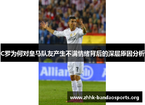 C罗为何对皇马队友产生不满情绪背后的深层原因分析