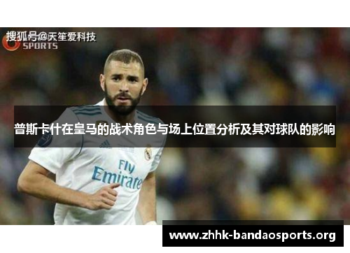 普斯卡什在皇马的战术角色与场上位置分析及其对球队的影响 普斯卡什在皇马的战术角色与场上位置分析及其对球队的影响