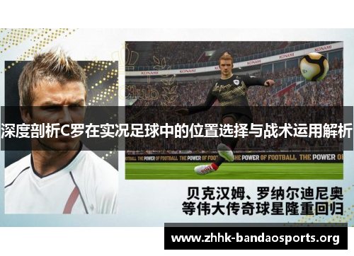 深度剖析C罗在实况足球中的位置选择与战术运用解析 深度剖析C罗在实况足球中的位置选择与战术运用解析