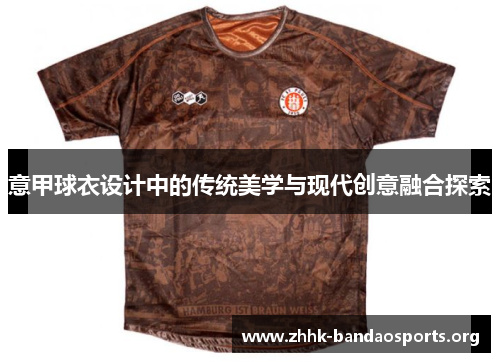 意甲球衣设计中的传统美学与现代创意融合探索 意甲球衣设计中的传统美学与现代创意融合探索