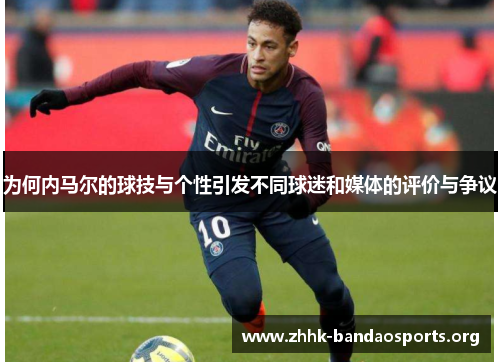 为何内马尔的球技与个性引发不同球迷和媒体的评价与争议 为何内马尔的球技与个性引发不同球迷和媒体的评价与争议