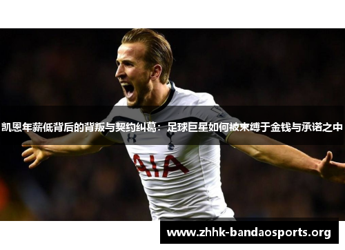 凯恩年薪低背后的背叛与契约纠葛:足球巨星如何被束缚于金钱与承诺之中 凯恩年薪低背后的背叛与契约纠葛:足球巨星如何被束缚于金钱与承诺之中