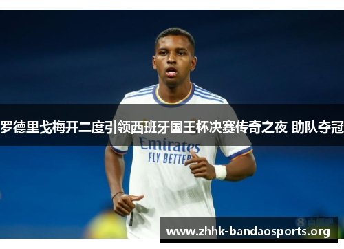 罗德里戈梅开二度引领西班牙国王杯决赛传奇之夜 助队夺冠 罗德里戈梅开二度引领西班牙国王杯决赛传奇之夜 助队夺冠