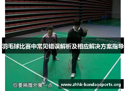 羽毛球比赛中常见错误解析及相应解决方案指导 羽毛球比赛中常见错误解析及相应解决方案指导