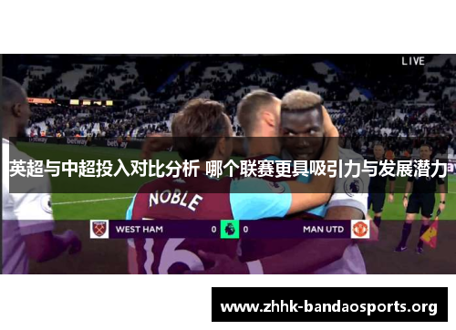 英超与中超投入对比分析 哪个联赛更具吸引力与发展潜力 英超与中超投入对比分析 哪个联赛更具吸引力与发展潜力