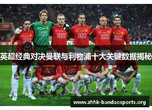 英超经典对决曼联与利物浦十大关键数据揭秘 英超经典对决曼联与利物浦十大关键数据揭秘