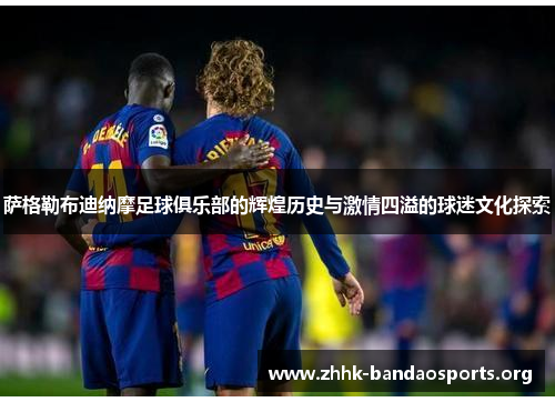 萨格勒布迪纳摩足球俱乐部的辉煌历史与激情四溢的球迷文化探索 萨格勒布迪纳摩足球俱乐部的辉煌历史与激情四溢的球迷文化探索
