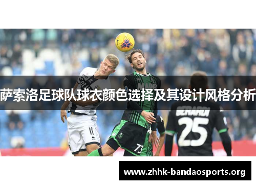 萨索洛足球队球衣颜色选择及其设计风格分析 萨索洛足球队球衣颜色选择及其设计风格分析