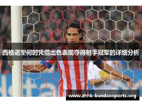 西格诺里何时凭借出色表现夺得射手冠军的详细分析 西格诺里何时凭借出色表现夺得射手冠军的详细分析