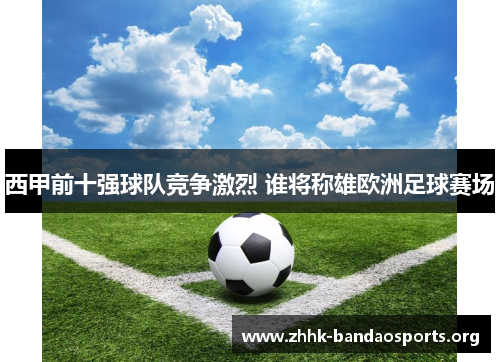 西甲前十强球队竞争激烈 谁将称雄欧洲足球赛场 西甲前十强球队竞争激烈 谁将称雄欧洲足球赛场