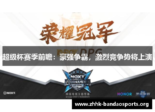 超级杯赛季前瞻:豪强争霸,激烈竞争势将上演 超级杯赛季前瞻:豪强争霸,激烈竞争势将上演