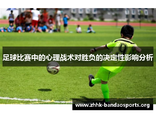足球比赛中的心理战术对胜负的决定性影响分析 足球比赛中的心理战术对胜负的决定性影响分析