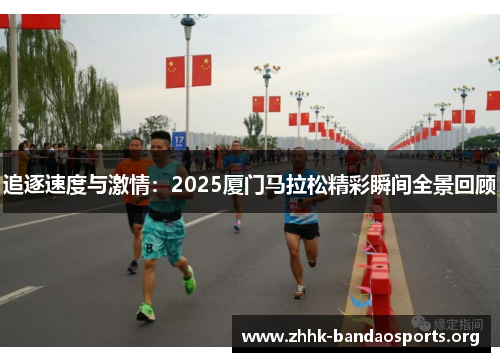 追逐速度与激情:2025厦门马拉松精彩瞬间全景回顾 追逐速度与激情:2025厦门马拉松精彩瞬间全景回顾