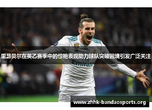 里昂贝尔在英乙赛季中的惊艳表现助力球队突破困境引发广泛关注 里昂贝尔在英乙赛季中的惊艳表现助力球队突破困境引发广泛关注