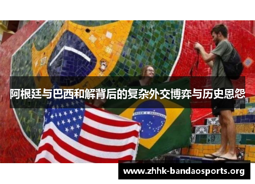 阿根廷与巴西和解背后的复杂外交博弈与历史恩怨 阿根廷与巴西和解背后的复杂外交博弈与历史恩怨