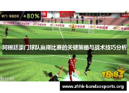 阿根廷豪门球队赢得比赛的关键策略与战术技巧分析