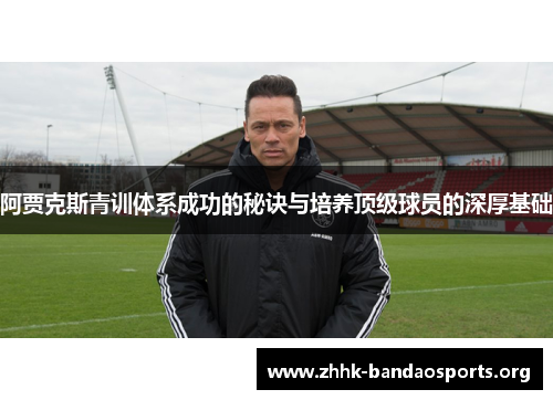 阿贾克斯青训体系成功的秘诀与培养顶级球员的深厚基础 阿贾克斯青训体系成功的秘诀与培养顶级球员的深厚基础