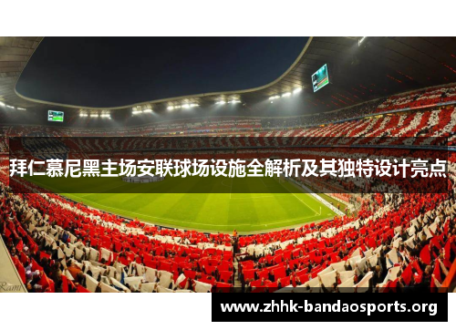 拜仁慕尼黑主场安联球场设施全解析及其独特设计亮点 拜仁慕尼黑主场安联球场设施全解析及其独特设计亮点