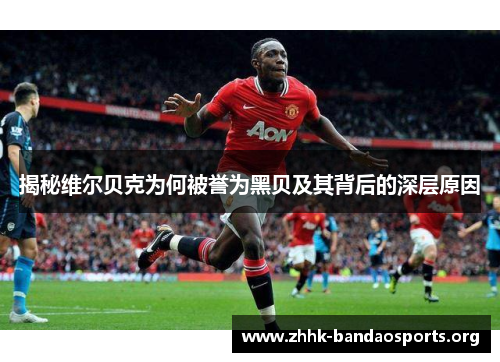 揭秘维尔贝克为何被誉为黑贝及其背后的深层原因 揭秘维尔贝克为何被誉为黑贝及其背后的深层原因