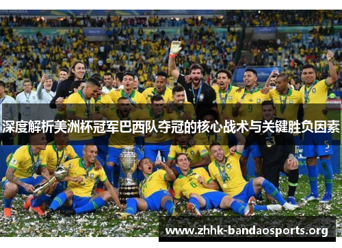 深度解析美洲杯冠军巴西队夺冠的核心战术与关键胜负因素 深度解析美洲杯冠军巴西队夺冠的核心战术与关键胜负因素